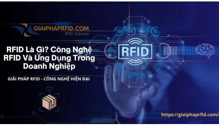  RFID Là Gì? Tìm Hiểu Công Nghệ RFID Và Ứng Dụng Trong Doanh Nghiệp